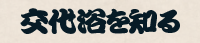 交代浴を知る